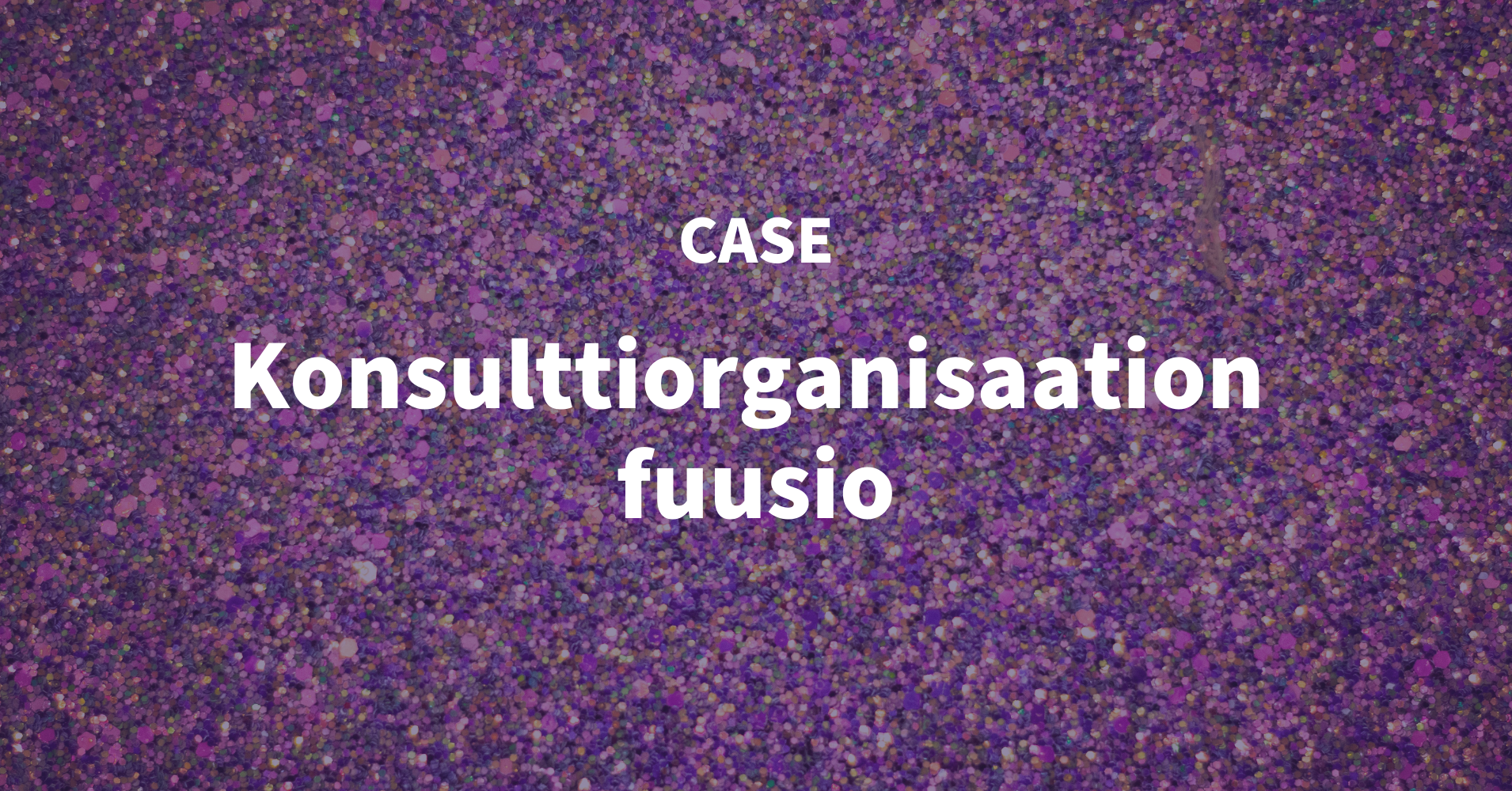 Violetilla taustalla teksti Case: Konsulttiorganisaation fuusio.